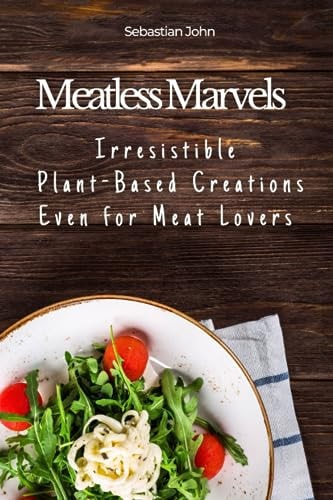 Meatless Marvels Irresistible Plant-Based Creations Even for Meat Lovers