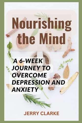 Nourishing the Mind A 6-Week Journey to Overcome Depression and Anxiety