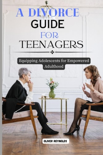A Divorce Guide for Teenagers Equipping Adolescents for Empowered Adulthood