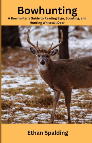 Bowhunting A Bowhunter's Guide to Reading Sign, Scouting, and Hunting Whitetail Deer
