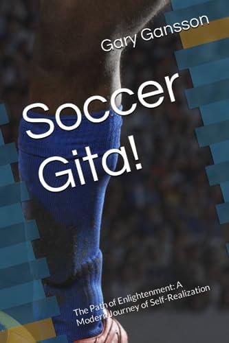 Soccer Gita! The Path of Enlightenment: A Modern Journey of Self-Realization