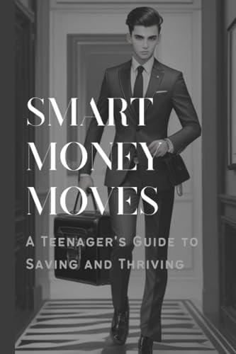 Smart Money Moves A Teenager's Guide to Saving and Thriving