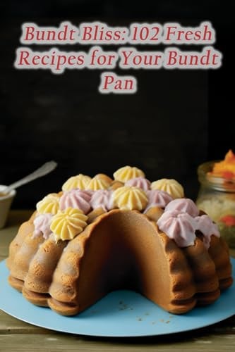 Bundt Bliss 102 Fresh Recipes for Your Bundt Pan