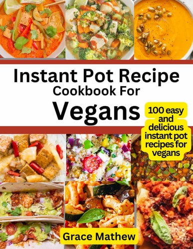 Instant Pot Recipe Cookbook For Vegans 100 Easy and Delicious Instant Pot Recipes for Vegans