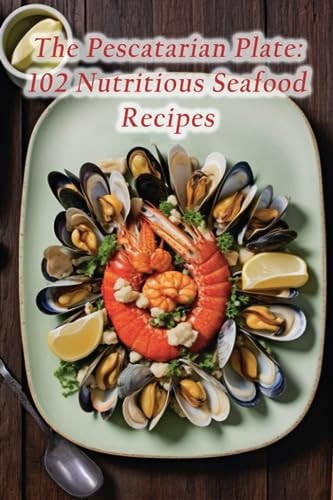 The Pescatarian Plate 102 Nutritious Seafood Recipes