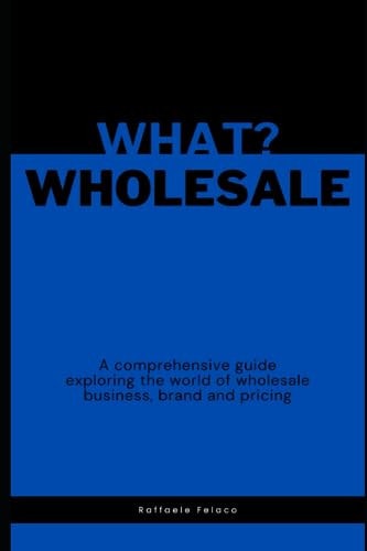 What? Wholesale A Comprehensive Guide Exploring the World of Wholesale Business, Brand and Pricing