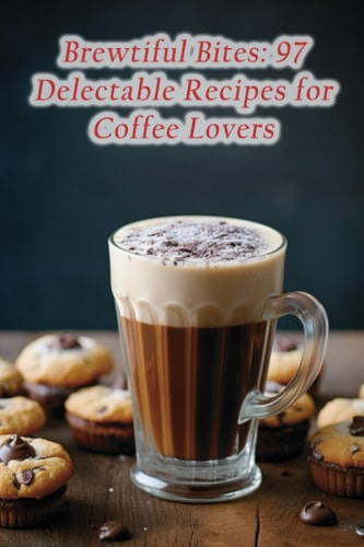 Brewtiful Bites 97 Delectable Recipes for Coffee Lovers