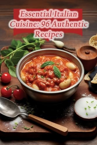 Essential Italian Cuisine 96 Authentic Recipes