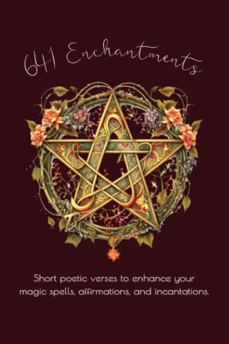 641 Enchantments Short Poetic Verses to Enhance Your Magic Spells, Affirmations and Incantations