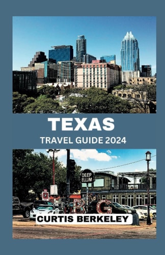 Texas Travel Guide 2024 Your Definitive 2024 Travel Companion for Discoveries Both Known and Hidden