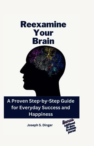 Reexamine Your Brain A Proven Step-by-Step Guide for Everyday Success and Happiness