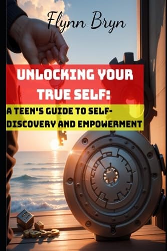 Unlocking Your True Self A Teen's Guide to Self-Discovery and Empowerment