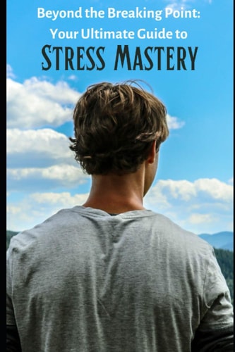 Beyond the Breaking Point Your Ultimate Guide to Stress Mastery