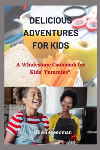 Delicious Adventures for Kids A Wholesome Cookbook for Kids' Tummies