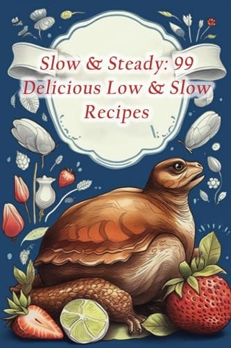 Slow & Steady 99 Delicious Low & Slow Recipes