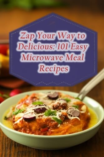Zap Your Way to Delicious 101 Easy Microwave Meal Recipes