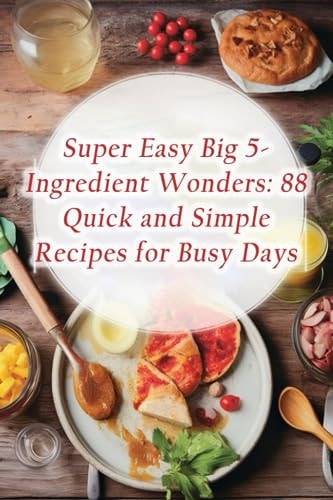 Super Easy Big 5-Ingredient Wonders 88 Quick and Simple Recipes for Busy Days