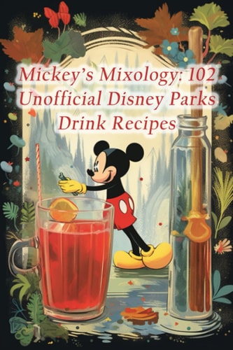 Mickey's Mixology 102 Unofficial Disney Parks Drink Recipes