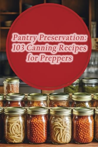 Pantry Preservation 103 Canning Recipes for Preppers