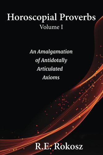 Horoscopial Proverbs Volume I An Amalgamation of Antidotally Articulated Axioms