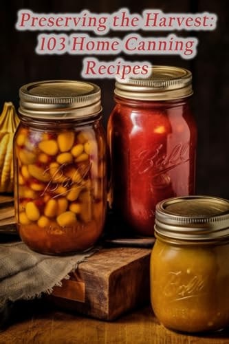 Preserving the Harvest 103 Home Canning Recipes