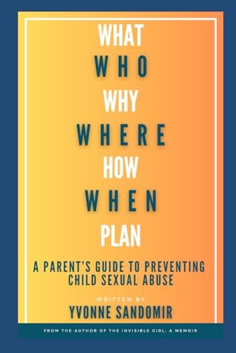 What, Why, Who, Where, How, When, Plan A Parent's Guide to PREVENTING Child Sexual Abuse