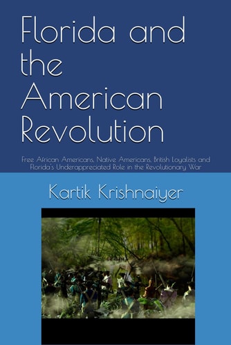 Florida and the American Revolution Free African Americans, Native Americans, British Loyalists and Florida's Underappreciated Role in the Revolutionary War