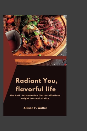 Radiant You, Flavorful Life The Anti- Inflammation Diet for Effortless Weight Loss and Vitality.