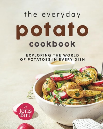 The Everyday Potato Cookbook Exploring the World of Potatoes in Every Dish