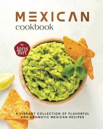 Mexican Cookbook A Vibrant Collection of Flavorful and Aromatic Mexican Recipes