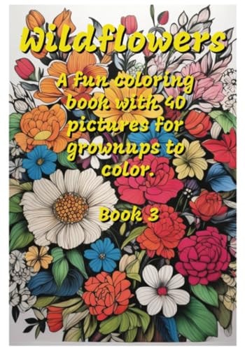 Wildflowers A Fun Coloring Book with 40 Pictures for Grownups to Color, Book 3
