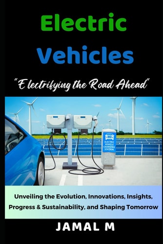 Electric Vehicles Electrifying the Road Ahead. Unveiling the Evolution, Innovations, Insights, Progress, & Sustainability, and Shaping Tomorrow