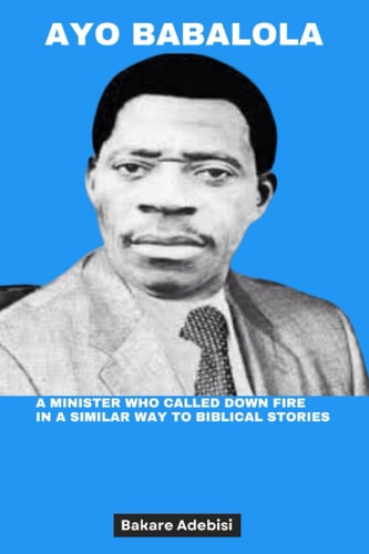 Ayo Babalola A Minister who Called Down Fire in a Similar Way to Biblical Stories