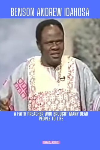Benson Andrew Idahosa A Faith Preacher who Brought Many Dead People to Life