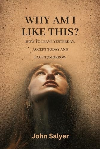 Why Am I Like This ? How to Leave Yesterday, Accept Today and Face Tomorrow
