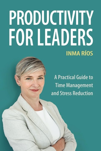 Productivity for Leaders A Practical Guide to Time Management and Stress Reduction