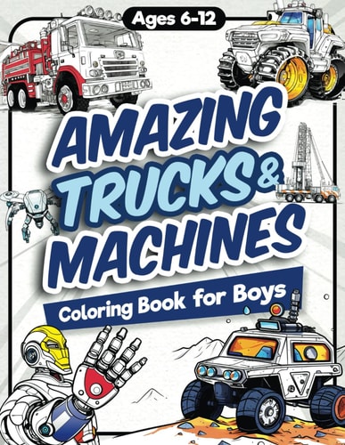Amazing Trucks and Machines Coloring Book for Boys Over 40 Coloring Activity Featuring Monster Trucks, Semis, Trailers, Seeders, Tractors, and Much More for Kids, Boys, Girls Ages 6, 7, 8, 9, 10, 11, 12, and Teens!