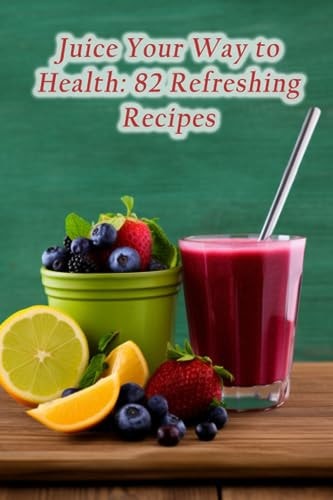 Juice Your Way to Health 82 Refreshing Recipes