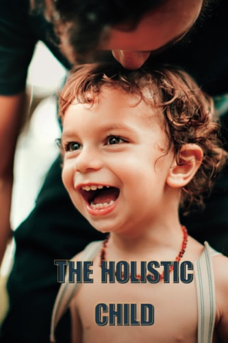 The Holistic Child 9 Easy Ways to Nurture the Developing Mind of Your Child