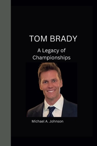 Tom Brady A Legacy of Championships