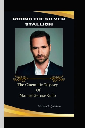 Riding The Silver Stallion The Cinematic Odyssey of Manuel Garcia-Rulfo