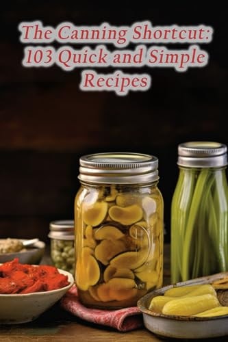 The Canning Shortcut 103 Quick and Simple Recipes