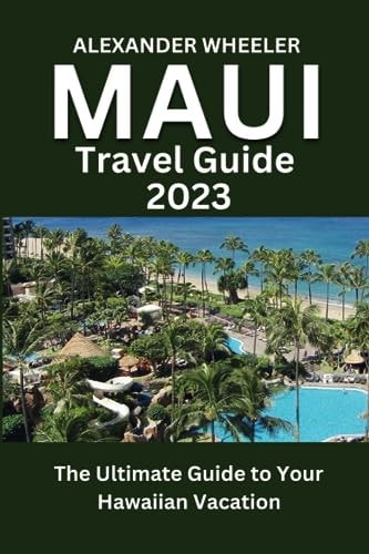 Maui Travel Guide 2023 The Ultimate Guide to Your Hawaiian Vacation