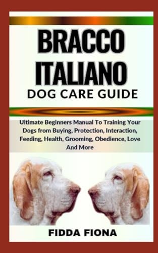 Bracco Italiano Dog Care Guide Ultimate Beginners Manual To Training Your Dogs from Buying, Protection, Interaction, Feeding, Health, Grooming, Obedience, Love And More
