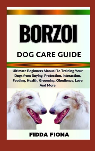 Borzoi Dog Care Guide Ultimate Beginners Manual To Training Your Dogs from Buying, Care, Interaction, Feeding, Health, Grooming, Obedience, Love And More