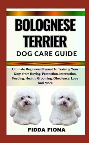 Bolognese Terrier Dog Care Guide Ultimate Beginners Manual To Training Your Dogs from Buying, Protection, Interaction, Feeding, Health, Grooming, Obedience, Love And More