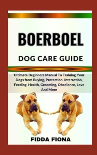 Boerboel Dog Care Guide Ultimate Beginners Manual To Training Your Dogs from Buying, Protection, Interaction, Feeding, Health, Grooming, Obedience, Love And More