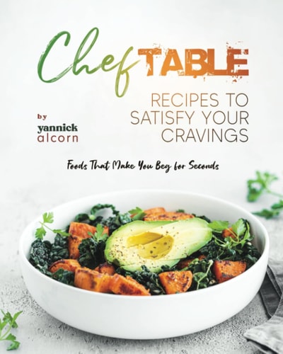 Chef Table Recipes to Satisfy Your Cravings Foods That Make You Beg for Seconds