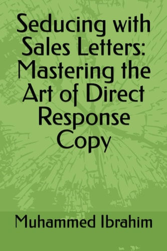 Seducing with Sales Letters Mastering the Art of Direct Response Copy