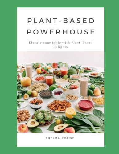 Plant-Based Powerhouse Elevate Your Table with Nourishing Plant-Based Delights